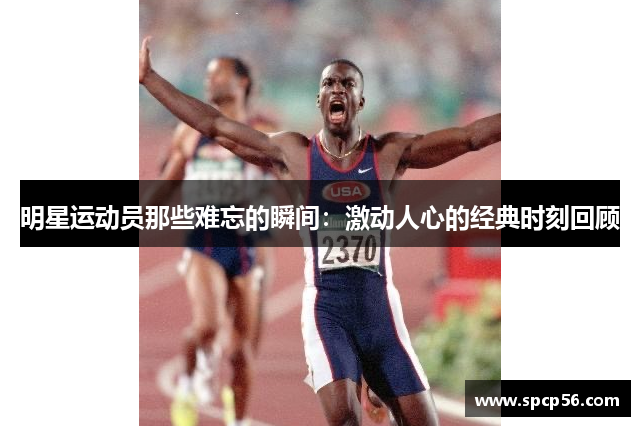 明星运动员那些难忘的瞬间：激动人心的经典时刻回顾
