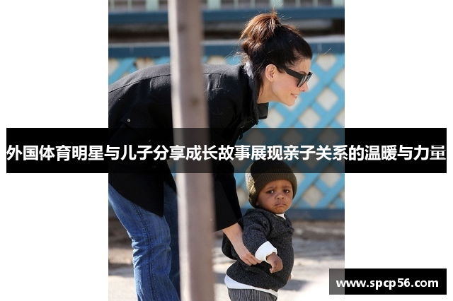 外国体育明星与儿子分享成长故事展现亲子关系的温暖与力量