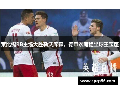 莱比锡RB主场大胜勒沃库森，德甲次席稳坐球王宝座