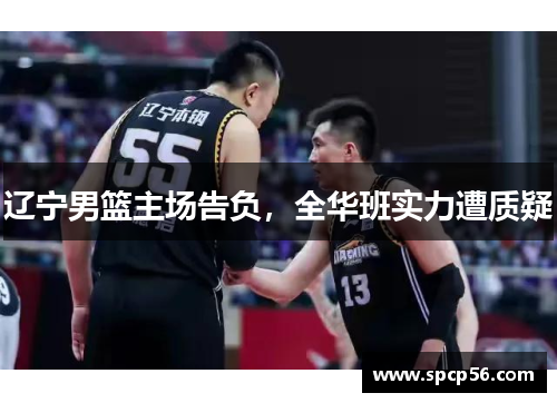 辽宁男篮主场告负，全华班实力遭质疑