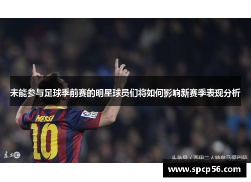 未能参与足球季前赛的明星球员们将如何影响新赛季表现分析