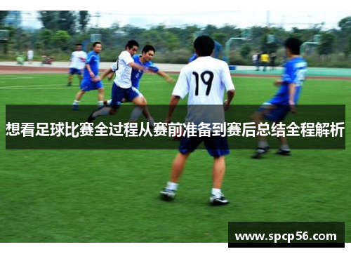 想看足球比赛全过程从赛前准备到赛后总结全程解析