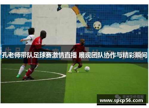 孔老师带队足球赛激情直播 展现团队协作与精彩瞬间