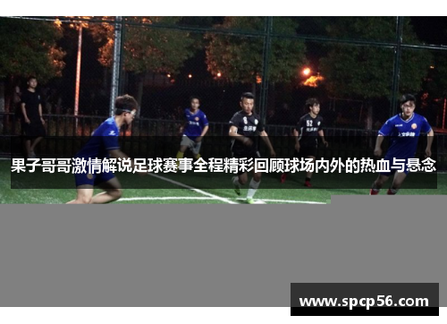 果子哥哥激情解说足球赛事全程精彩回顾球场内外的热血与悬念