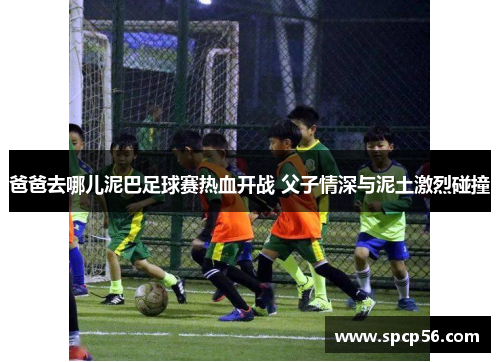爸爸去哪儿泥巴足球赛热血开战 父子情深与泥土激烈碰撞