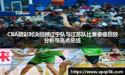 米兰CBA精彩对决回顾辽宁队与江苏队比赛录像回放分析与亮点总结